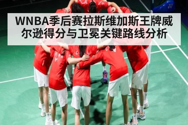 WNBA季后赛拉斯维加斯王牌威尔逊得分与卫冕关键路线分析（c7c7.app）