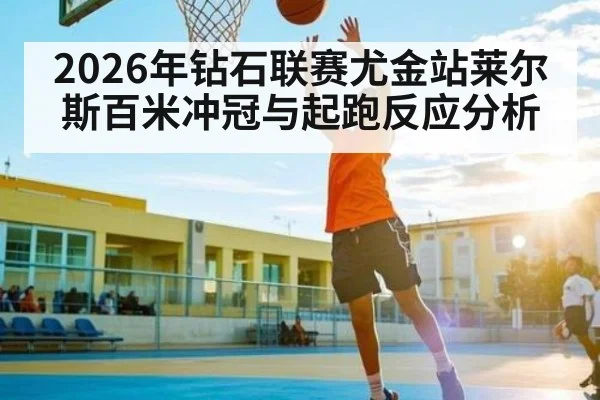 2026年钻石联赛尤金站莱尔斯百米冲冠与起跑反应分析