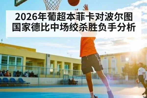 2026年葡超本菲卡对波尔图国家德比中场绞杀胜负手分析（c7c7.app）